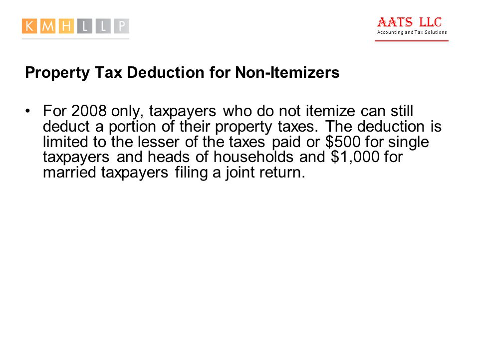 AATS LLC Accounting and Tax Solutions Property Tax Deduction for Non-Itemizers For 2008 only, taxpayers who do not itemize can still deduct a portion of their property taxes.