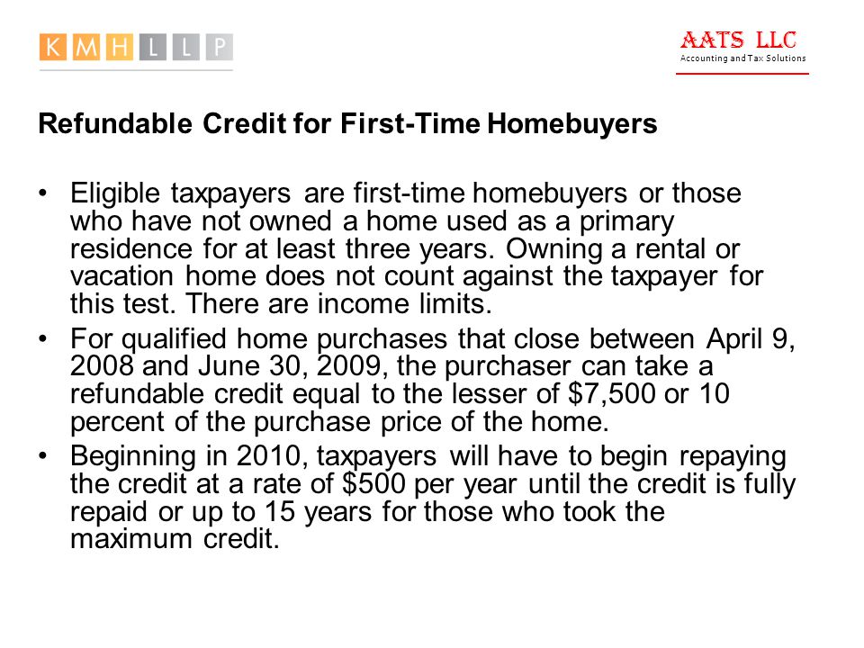AATS LLC Accounting and Tax Solutions Refundable Credit for First-Time Homebuyers Eligible taxpayers are first-time homebuyers or those who have not owned a home used as a primary residence for at least three years.