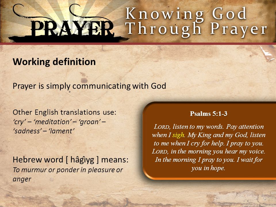 Working definition Prayer is simply communicating with God Psalms 5:1-3 L ORD, listen to my words.