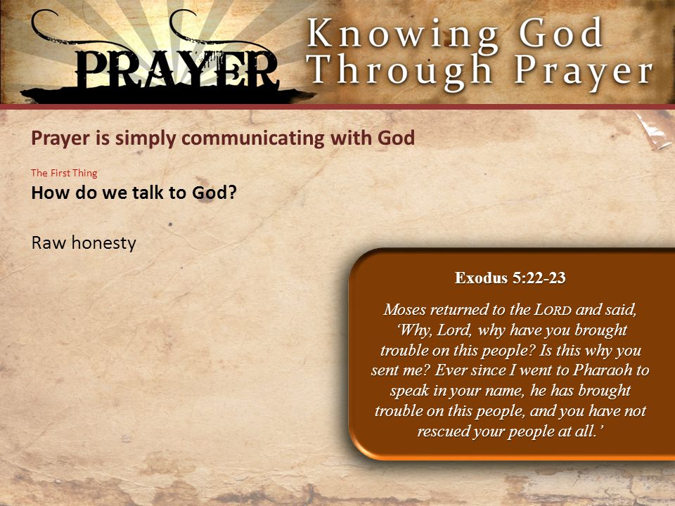 Prayer is simply communicating with God Exodus 5:22-23 Moses returned to the L ORD and said, ‘Why, Lord, why have you brought trouble on this people.