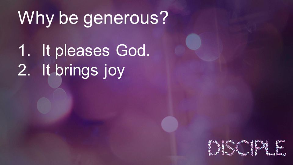 Why be generous 1.It pleases God. 2.It brings joy