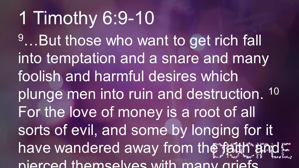 1 Timothy 6: …But those who want to get rich fall into temptation and a snare and many foolish and harmful desires which plunge men into ruin and destruction.