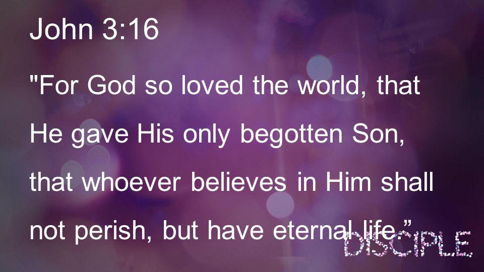 John 3:16 For God so loved the world, that He gave His only begotten Son, that whoever believes in Him shall not perish, but have eternal life.