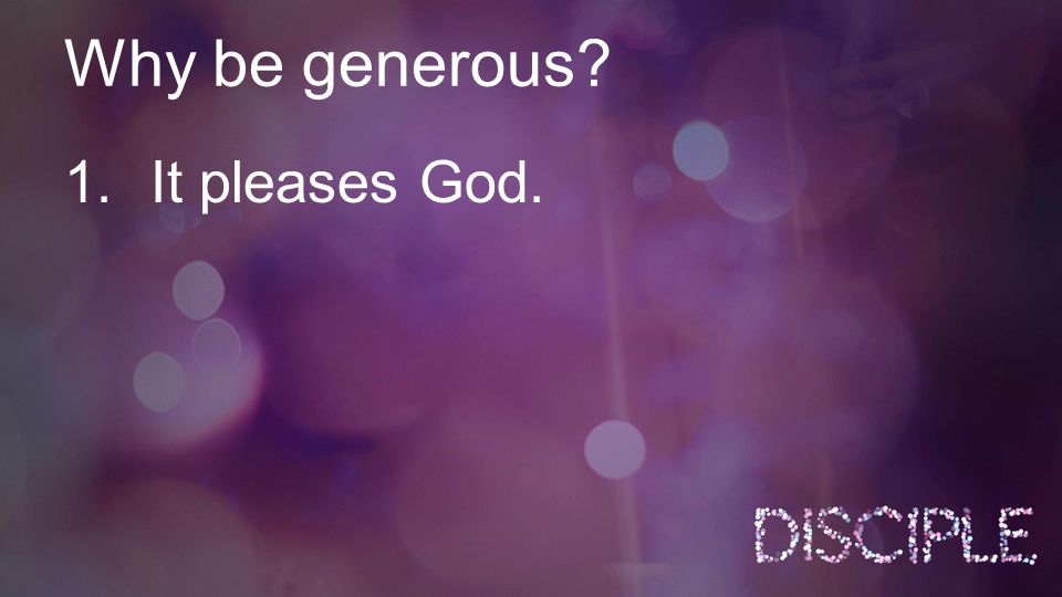 Why be generous 1.It pleases God.