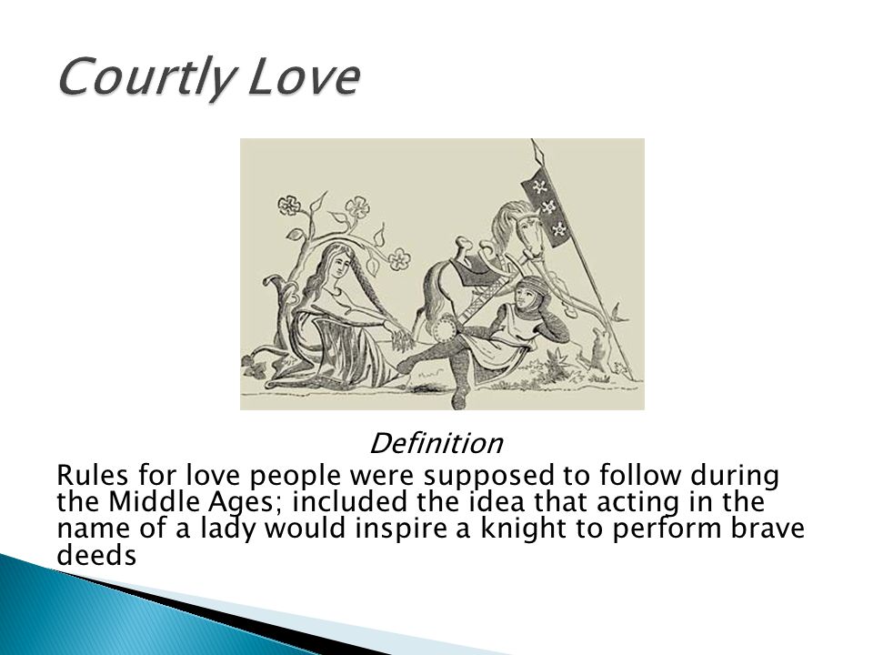 Definition Rules for love people were supposed to follow during the Middle Ages; included the idea that acting in the name of a lady would inspire a knight to perform brave deeds