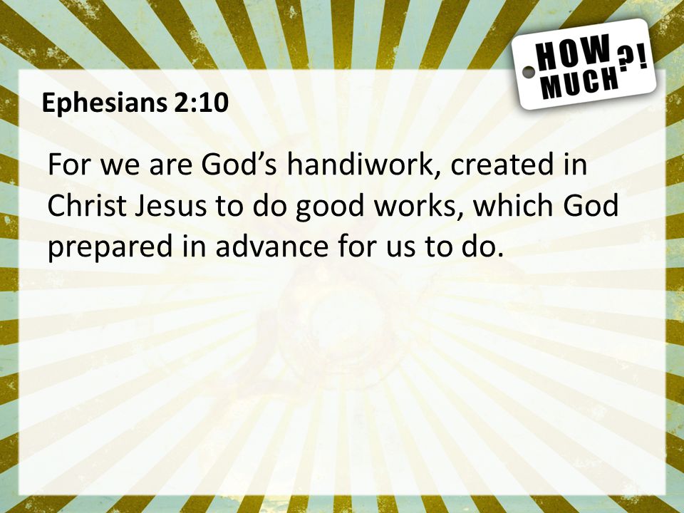 Ephesians 2:10 For we are God’s handiwork, created in Christ Jesus to do good works, which God prepared in advance for us to do.