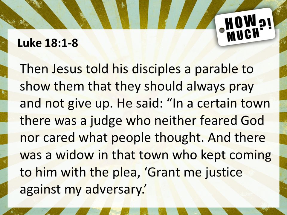 Luke 18:1-8 Then Jesus told his disciples a parable to show them that they should always pray and not give up.