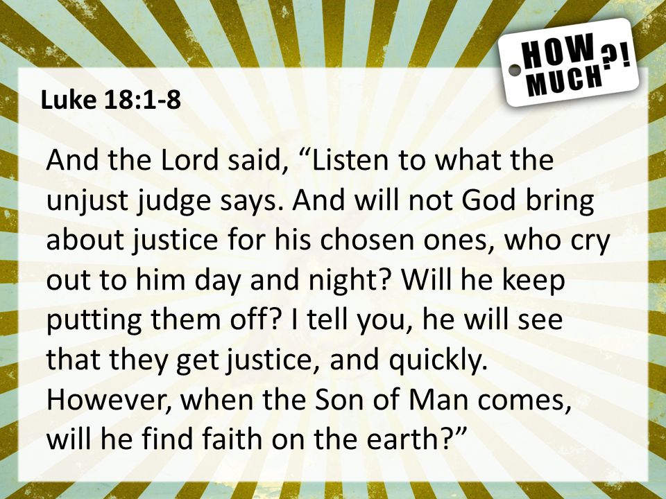 Luke 18:1-8 And the Lord said, Listen to what the unjust judge says.