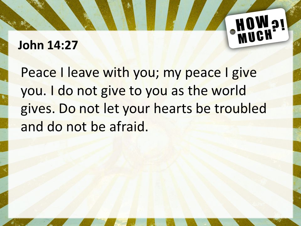 John 14:27 Peace I leave with you; my peace I give you.
