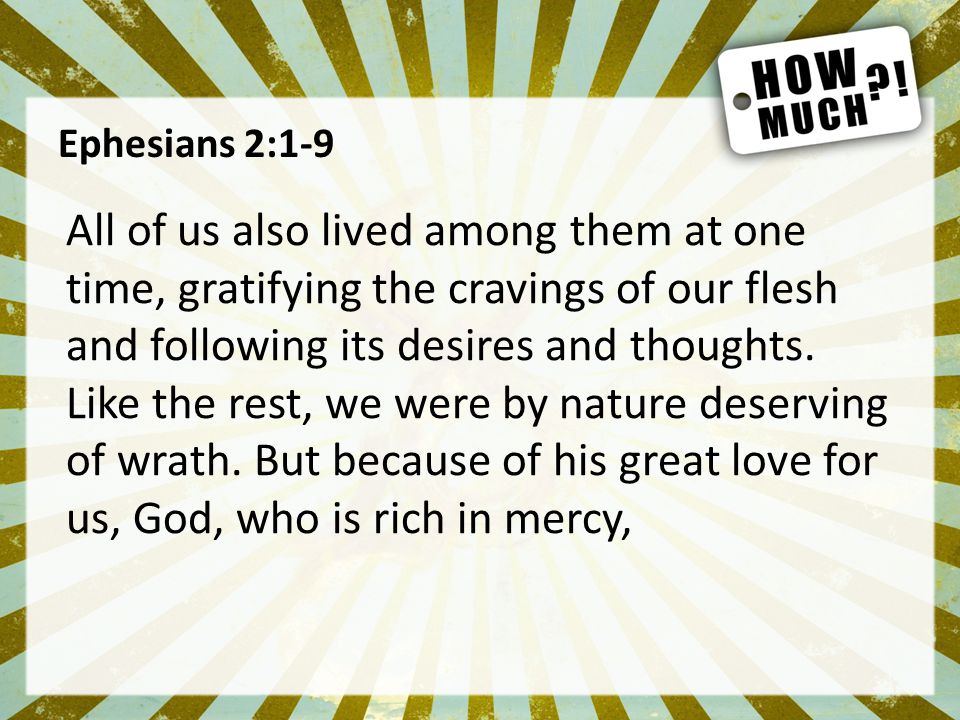 Ephesians 2:1-9 All of us also lived among them at one time, gratifying the cravings of our flesh and following its desires and thoughts.