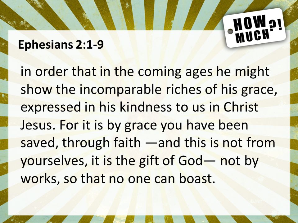 Ephesians 2:1-9 in order that in the coming ages he might show the incomparable riches of his grace, expressed in his kindness to us in Christ Jesus.