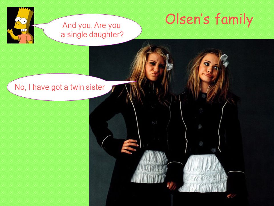 And you, Are you a single daughter No, I have got a twin sister Olsen’s family