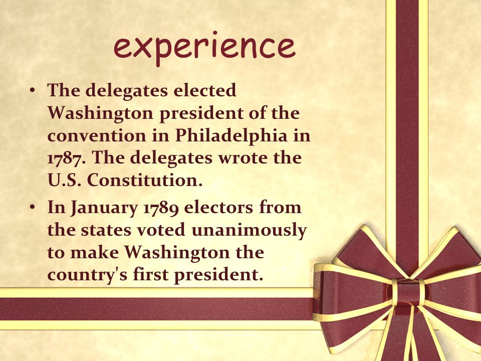 experience The delegates elected Washington president of the convention in Philadelphia in 1787.