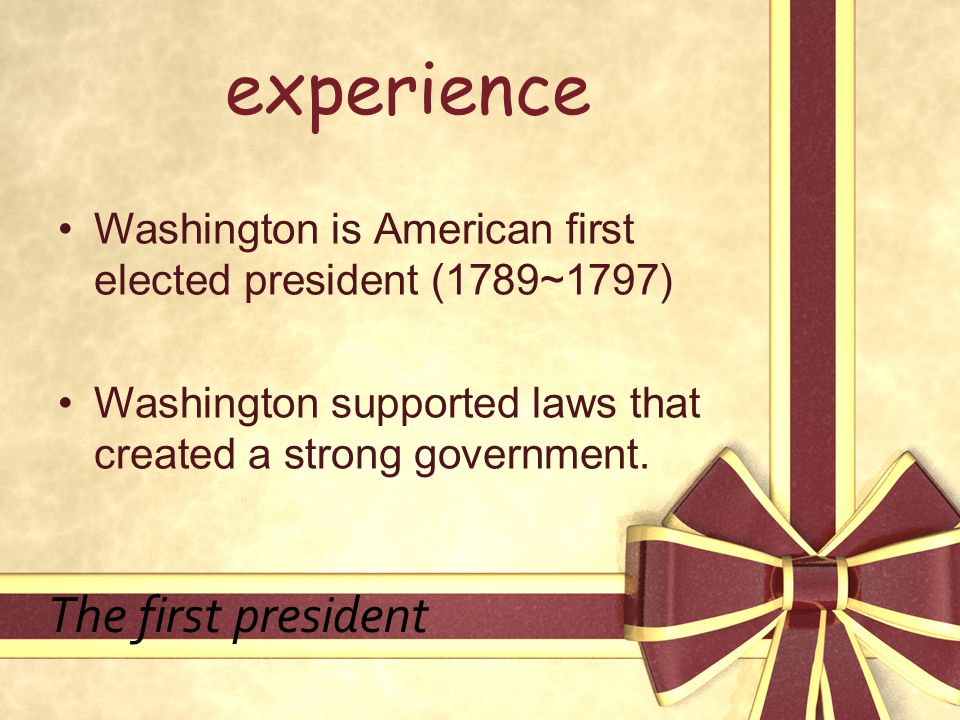 experience Washington is American first elected president (1789~1797) Washington supported laws that created a strong government.