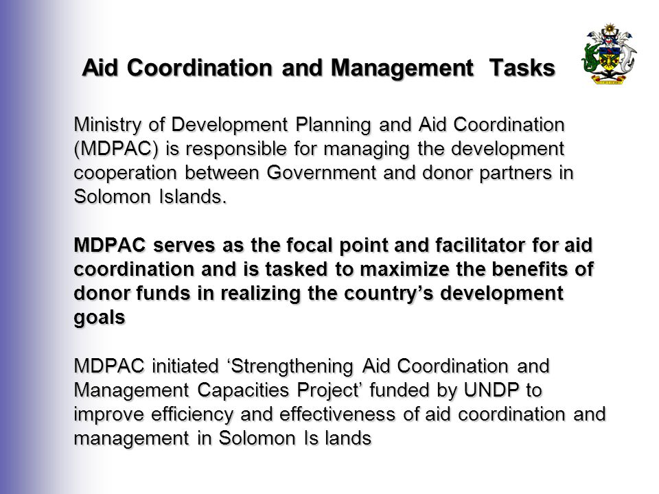Aid Coordination and Management Tasks Ministry of Development Planning and Aid Coordination (MDPAC) is responsible for managing the development cooperation between Government and donor partners in Solomon Islands.