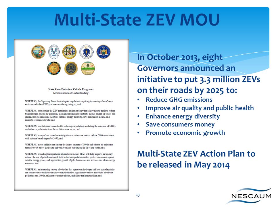 13 In October 2013, eight Governors announced an initiative to put 3.3 million ZEVs on their roads by 2025 to: Reduce GHG emissions Improve air quality and public health Enhance energy diversity Save consumers money Promote economic growth Multi-State ZEV Action Plan to be released in May 2014 Multi-State ZEV MOU