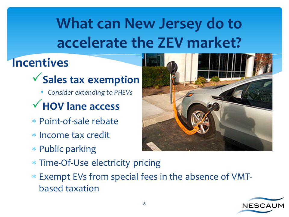 Incentives  Sales tax exemption Consider extending to PHEVs  HOV lane access  Point-of-sale rebate  Income tax credit  Public parking  Time-Of-Use electricity pricing  Exempt EVs from special fees in the absence of VMT- based taxation 8 What can New Jersey do to accelerate the ZEV market