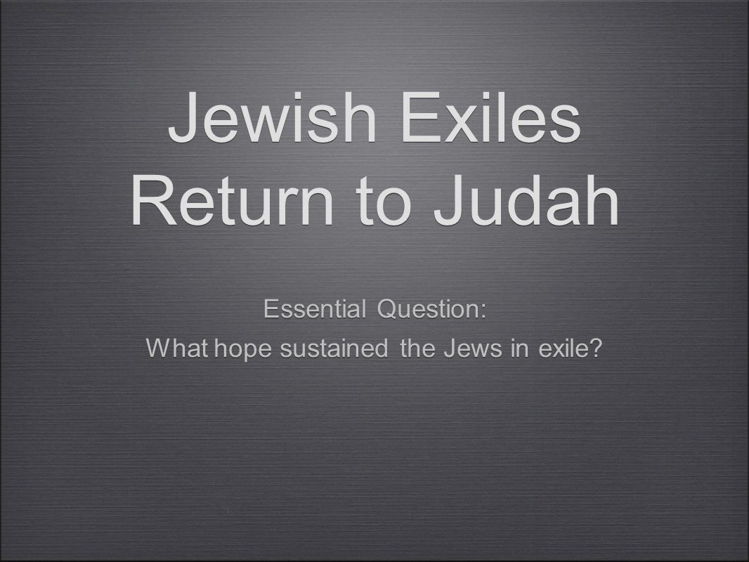Jewish Exiles Return to Judah Essential Question: What hope sustained the Jews in exile.