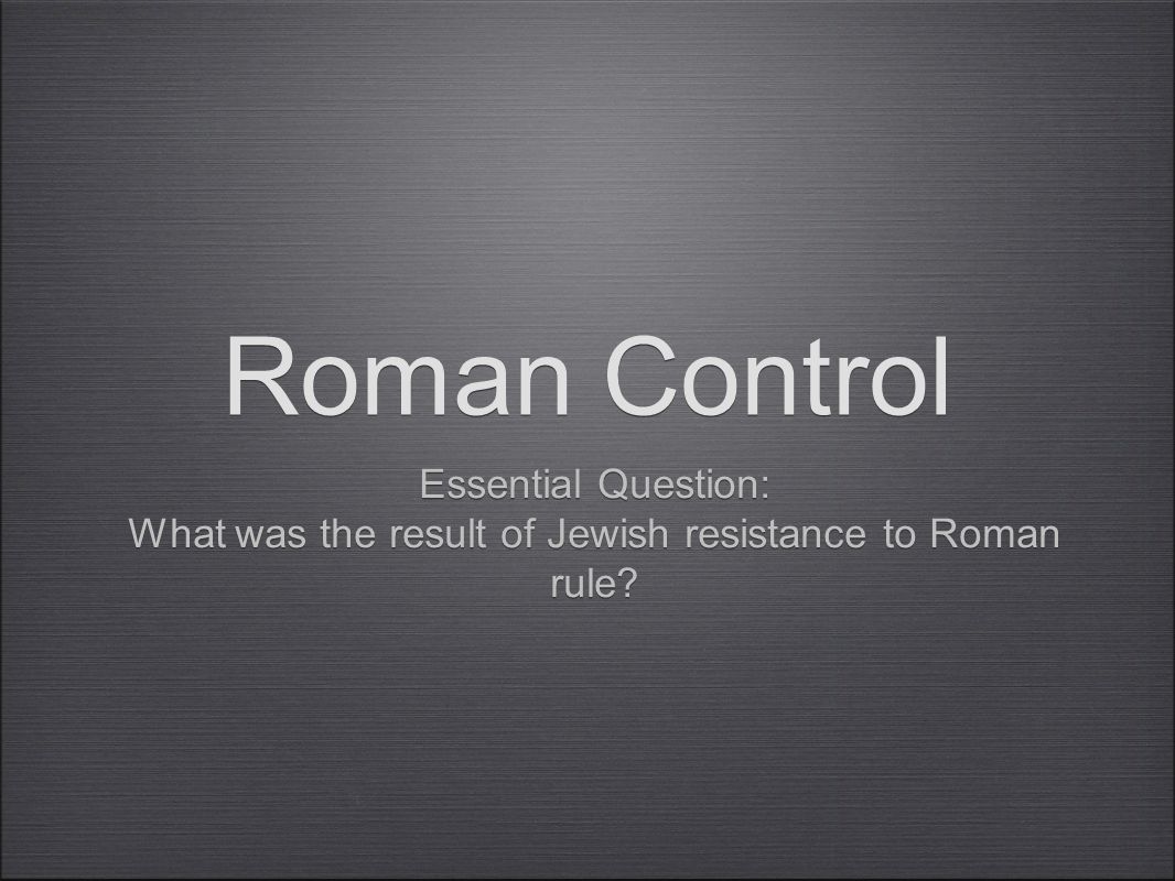 Roman Control Essential Question: What was the result of Jewish resistance to Roman rule.