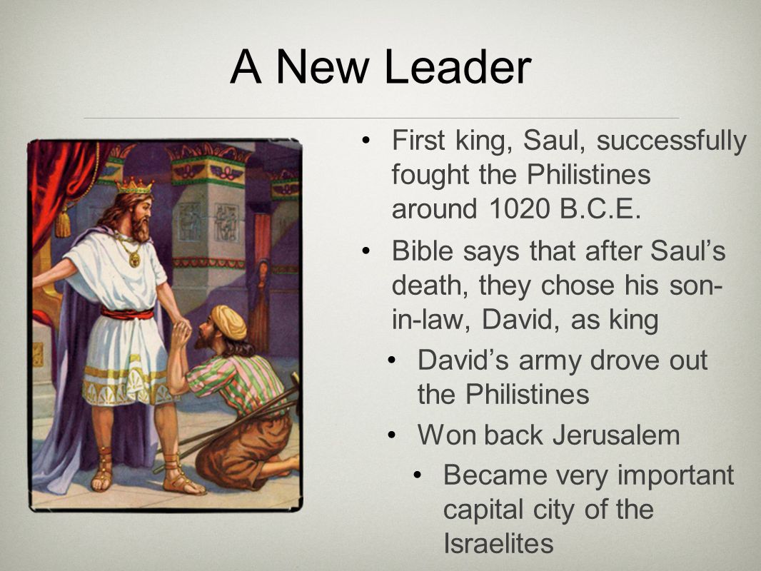 A New Leader First king, Saul, successfully fought the Philistines around 1020 B.C.E.