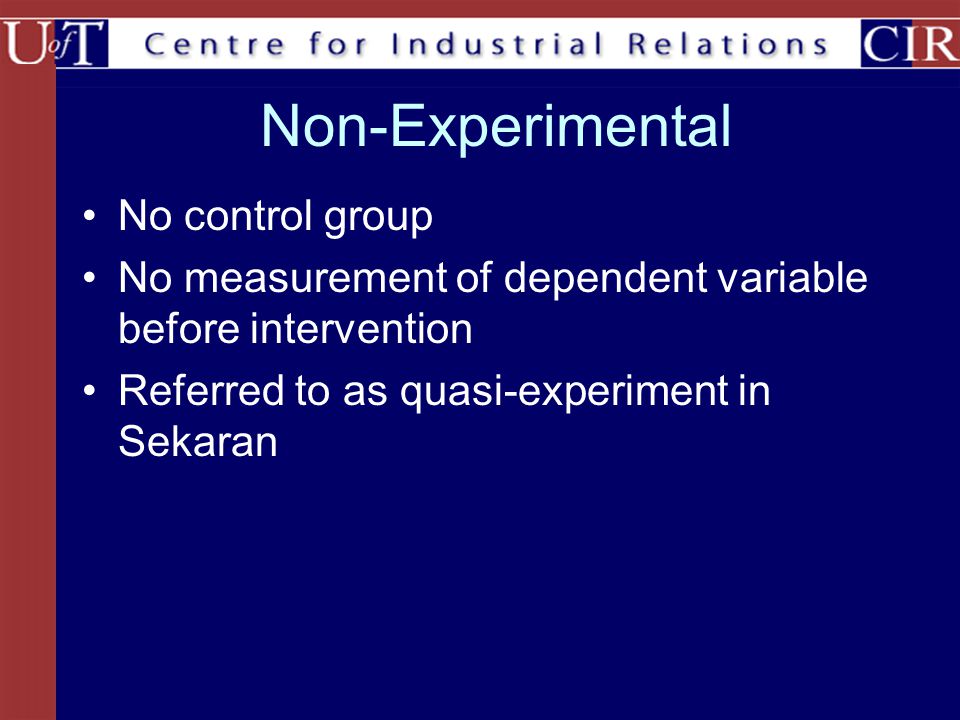Non-Experimental No control group No measurement of dependent variable before intervention Referred to as quasi-experiment in Sekaran