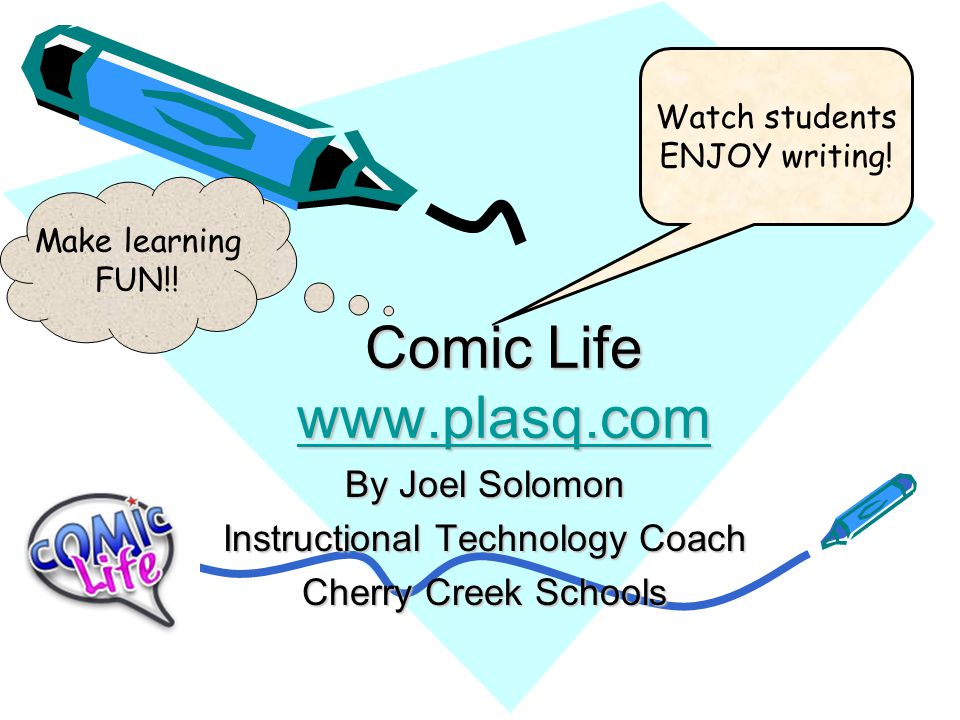 Comic Life     By Joel Solomon Instructional Technology Coach Cherry Creek Schools Watch students ENJOY writing.