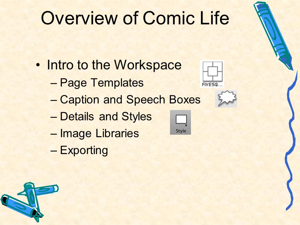 Overview of Comic Life Intro to the Workspace –Page Templates –Caption and Speech Boxes –Details and Styles –Image Libraries –Exporting