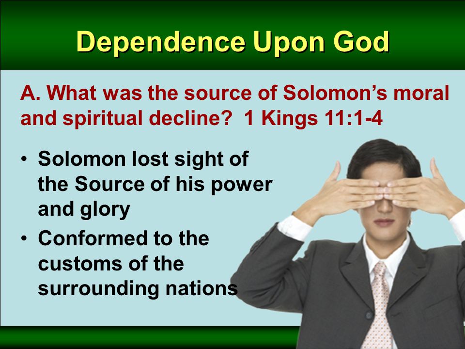Dependence Upon God A. What was the source of Solomon’s moral and spiritual decline.