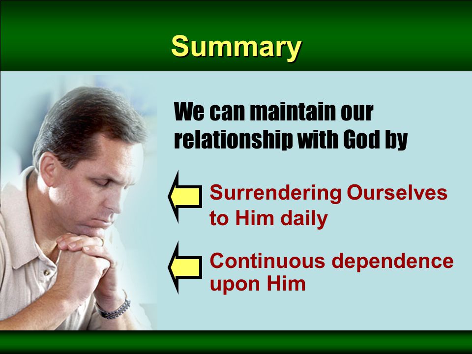 Summary Surrendering Ourselves to Him daily We can maintain our relationship with God by Continuous dependence upon Him
