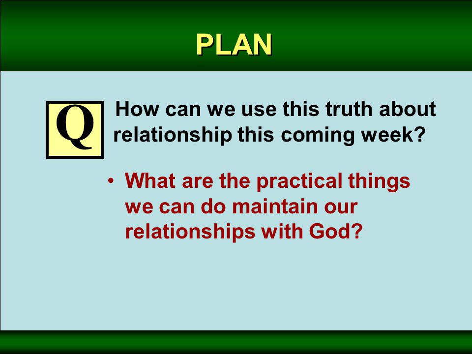 PLAN How can we use this truth about relationship this coming week.