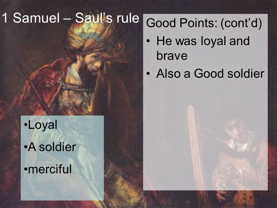 1 Samuel – Saul’s rule Good Points: (cont’d) He was loyal and brave Also a Good soldier Loyal A soldier merciful
