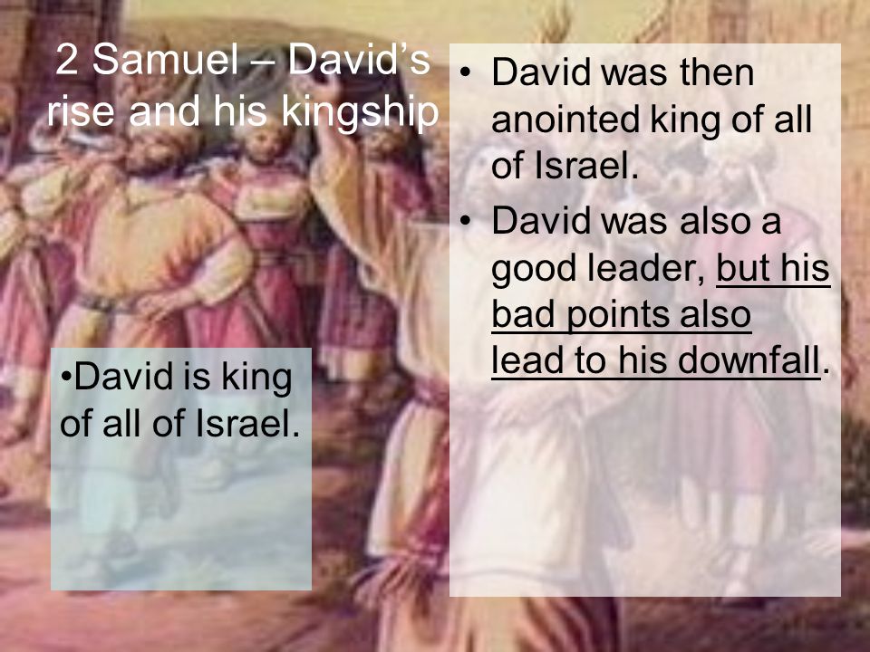 2 Samuel – David’s rise and his kingship David was then anointed king of all of Israel.