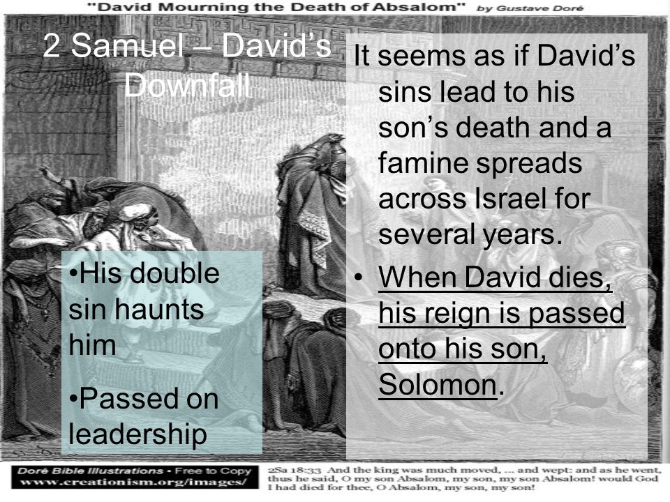 2 Samuel – David’s Downfall It seems as if David’s sins lead to his son’s death and a famine spreads across Israel for several years.