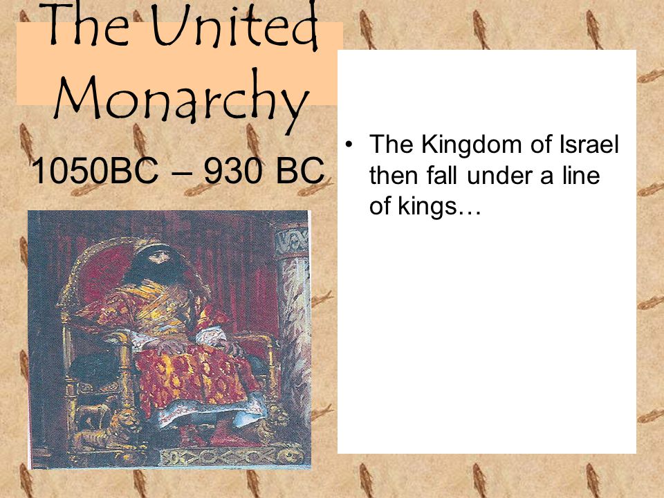 The United Monarchy The Kingdom of Israel then fall under a line of kings… 1050BC – 930 BC