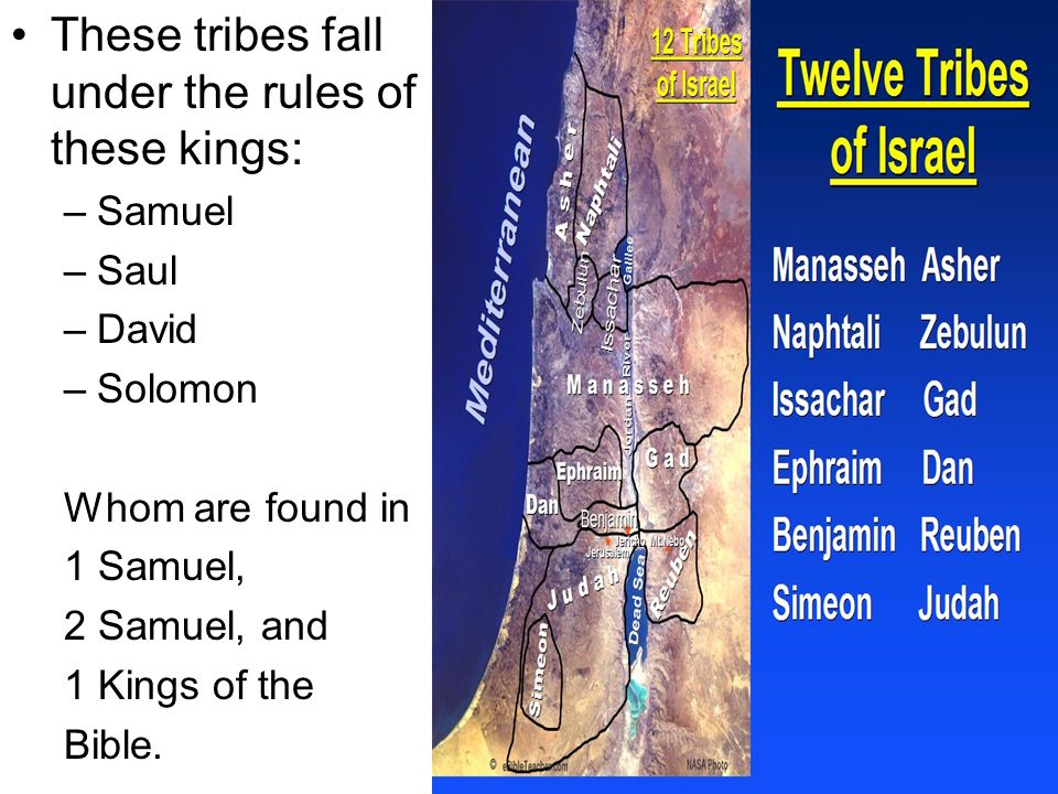 These tribes fall under the rules of these kings: –Samuel –Saul –David –Solomon Whom are found in 1 Samuel, 2 Samuel, and 1 Kings of the Bible.