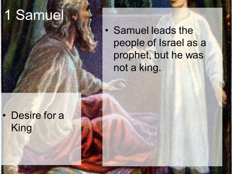 1 Samuel Desire for a King Samuel leads the people of Israel as a prophet, but he was not a king.