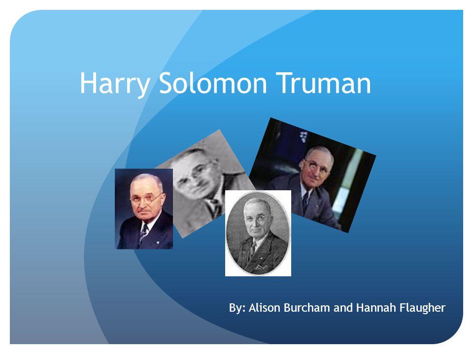 Harry Solomon Truman By: Alison Burcham and Hannah Flaugher