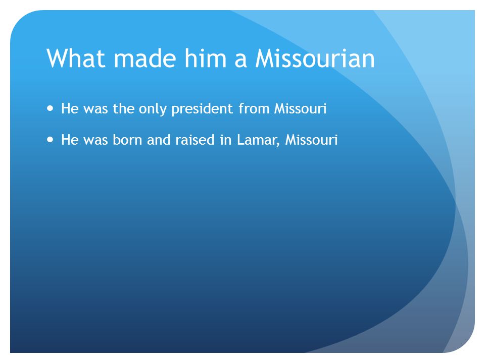 What made him a Missourian He was the only president from Missouri He was born and raised in Lamar, Missouri