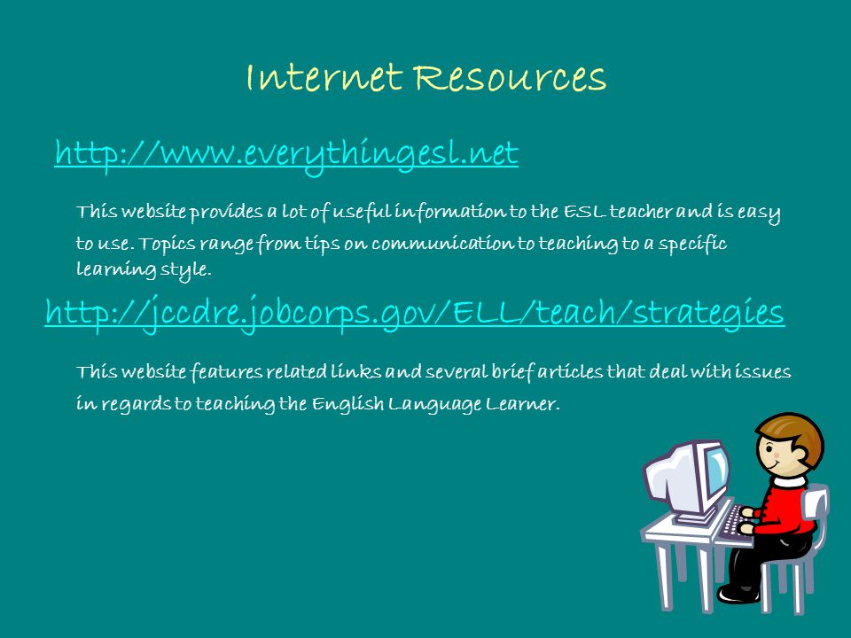 Internet Resources   This website provides a lot of useful information to the ESL teacher and is easy to use.