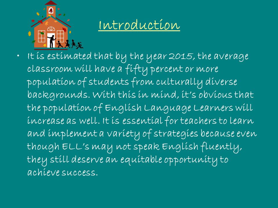 Introduction It is estimated that by the year 2015, the average classroom will have a fifty percent or more population of students from culturally diverse backgrounds.
