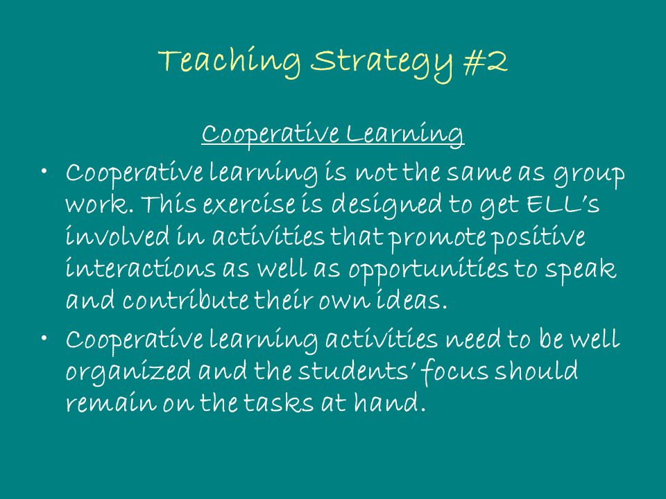 Teaching Strategy #2 Cooperative Learning Cooperative learning is not the same as group work.
