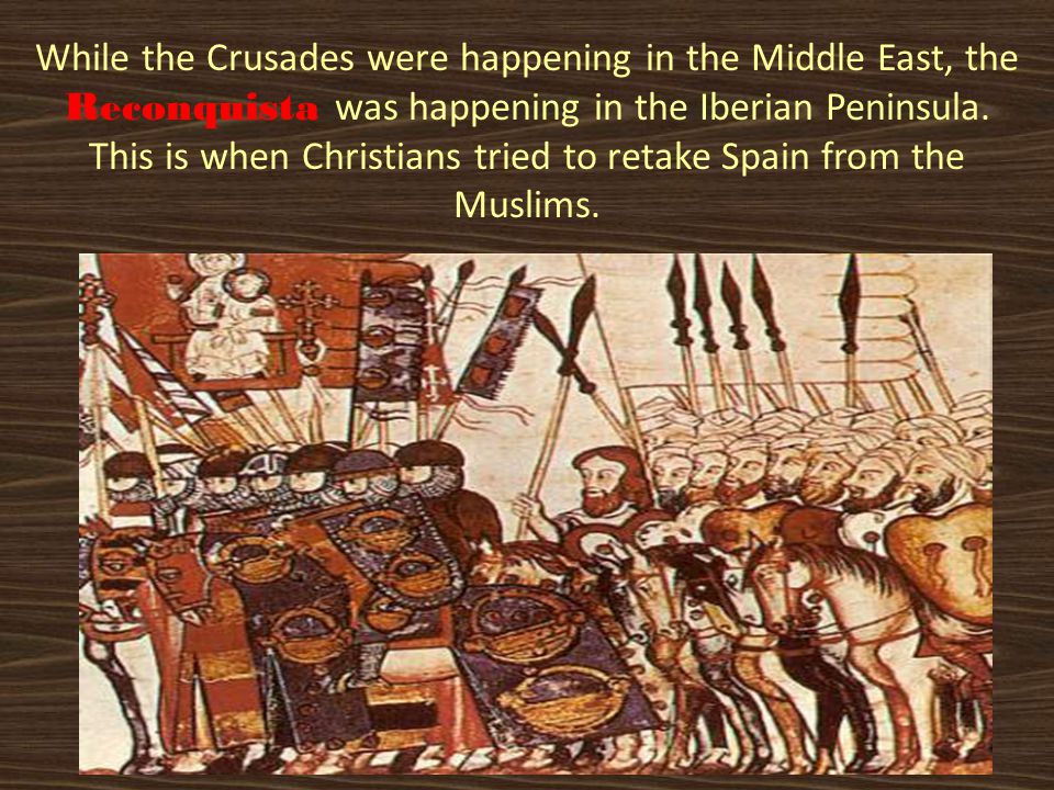 While the Crusades were happening in the Middle East, the Reconquista was happening in the Iberian Peninsula.