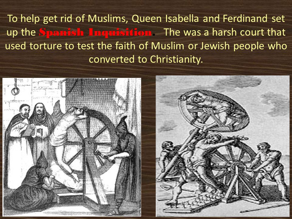 To help get rid of Muslims, Queen Isabella and Ferdinand set up the Spanish Inquisition.