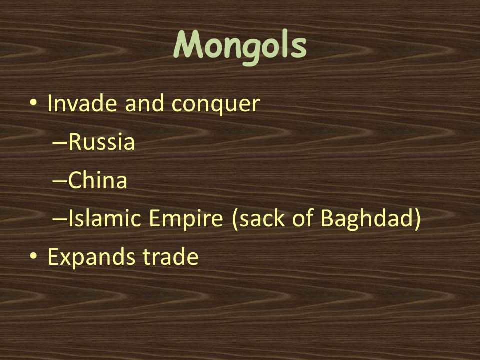 Mongols Invade and conquer – Russia – China – Islamic Empire (sack of Baghdad) Expands trade