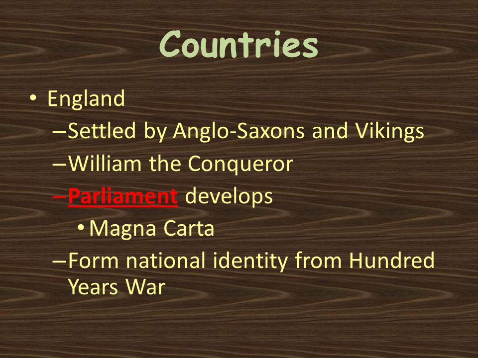 Countries England – Settled by Anglo-Saxons and Vikings – William the Conqueror – Parliament develops Magna Carta – Form national identity from Hundred Years War