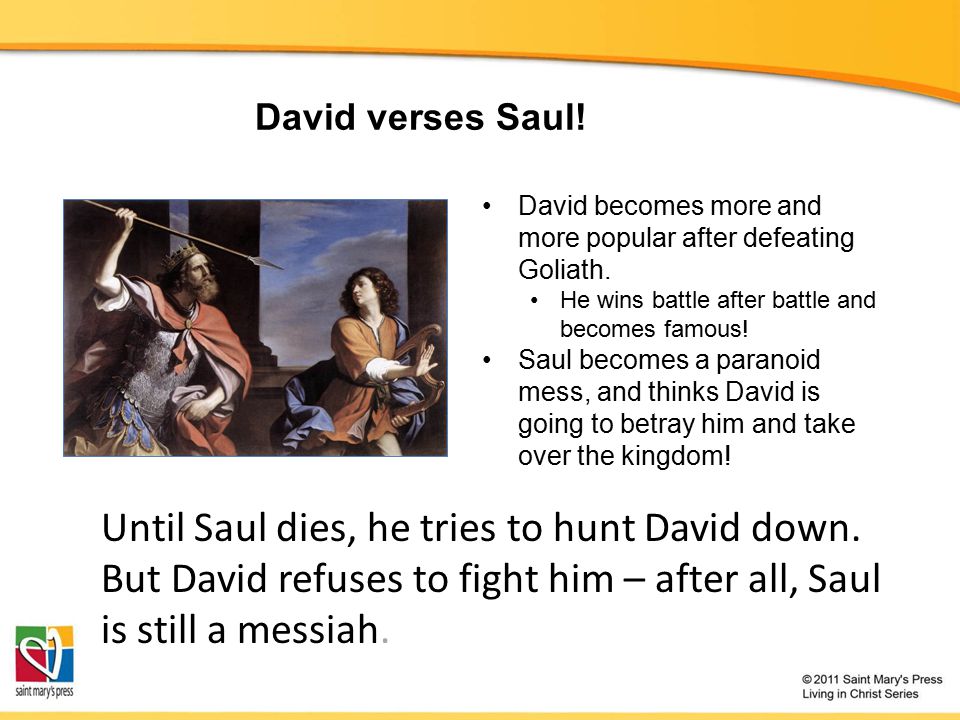 David verses Saul. David becomes more and more popular after defeating Goliath.