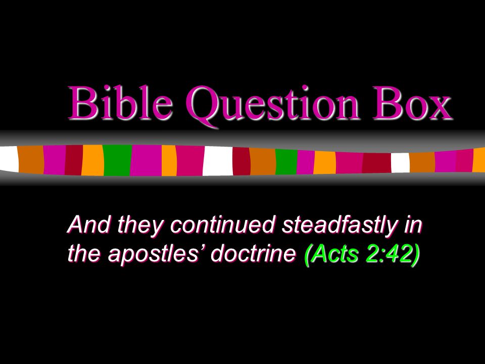 Bible Question Box And they continued steadfastly in the apostles’ doctrine (Acts 2:42)