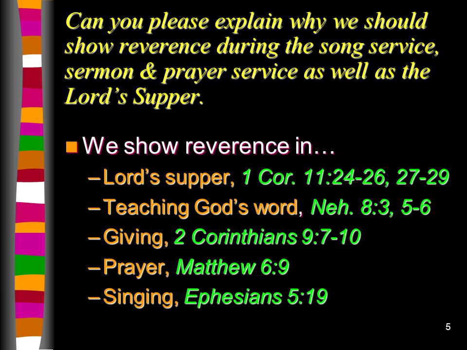 5 Can you please explain why we should show reverence during the song service, sermon & prayer service as well as the Lord’s Supper.