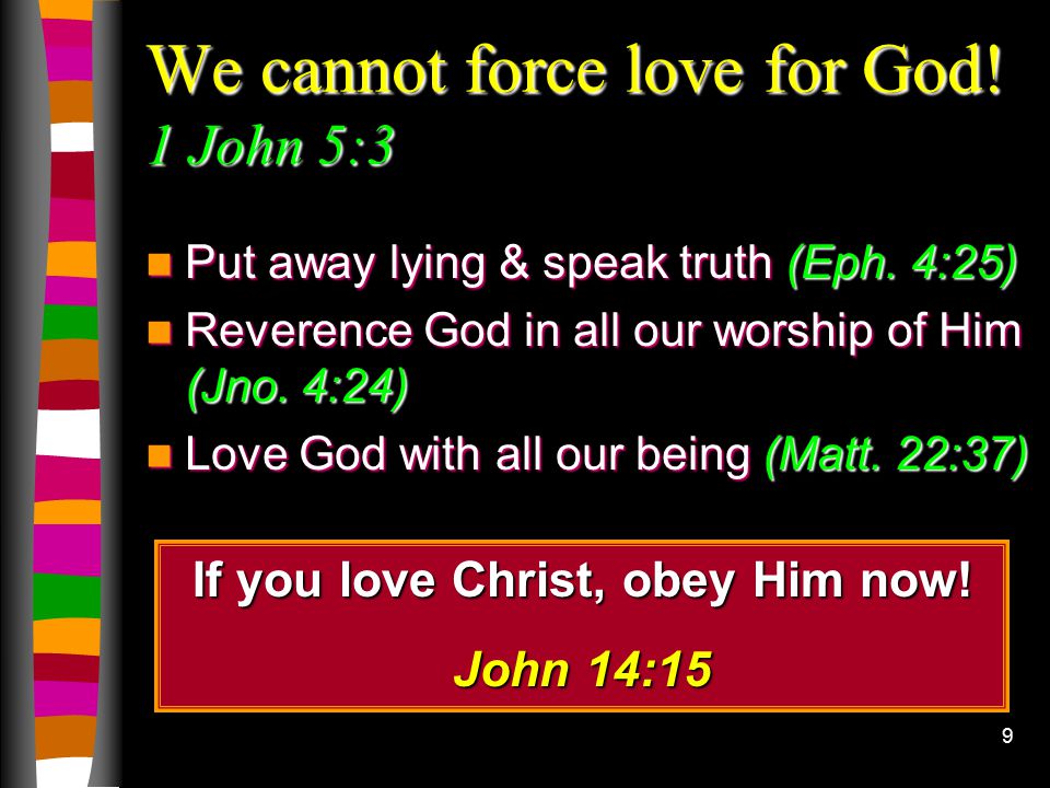 9 We cannot force love for God. 1 John 5:3 Put away lying & speak truth (Eph.
