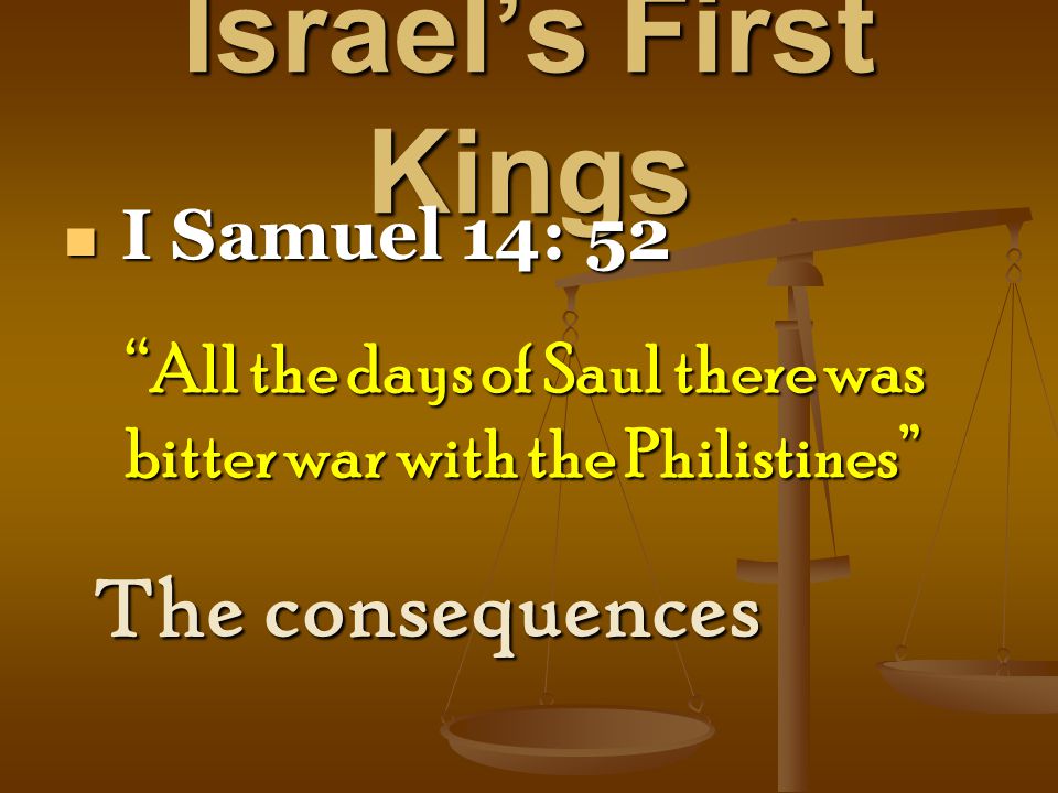 Israel’s First Kings I Samuel 14: 52 I Samuel 14: 52 The consequences All the days of Saul there was bitter war with the Philistines
